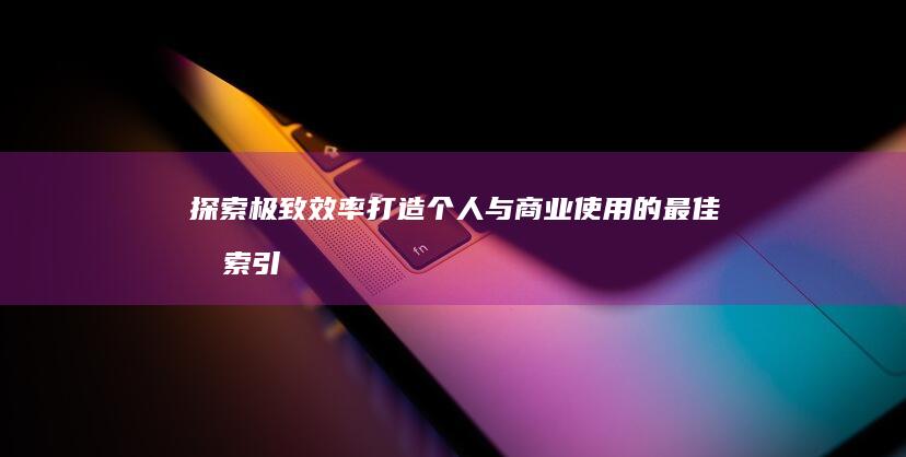 探索极致效率：打造个人与商业使用的最佳搜索引擎