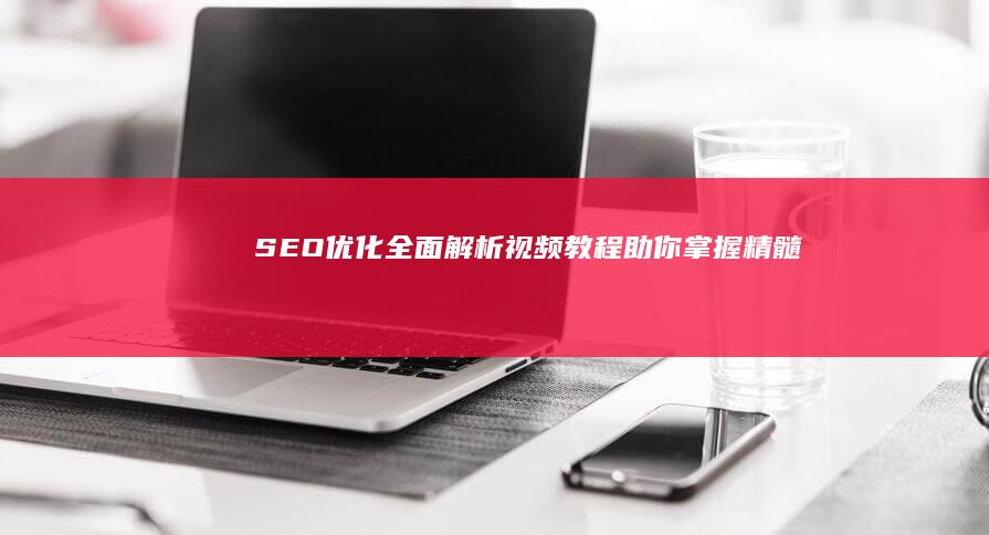 SEO优化全面解析：视频教程助你掌握精髓