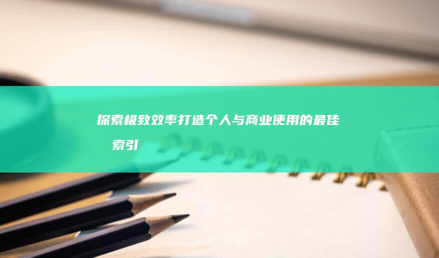 探索极致效率：打造个人与商业使用的最佳搜索引擎